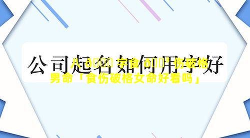 八 🕊 字食 🐳 伤破格男命「食伤破格女命好看吗」